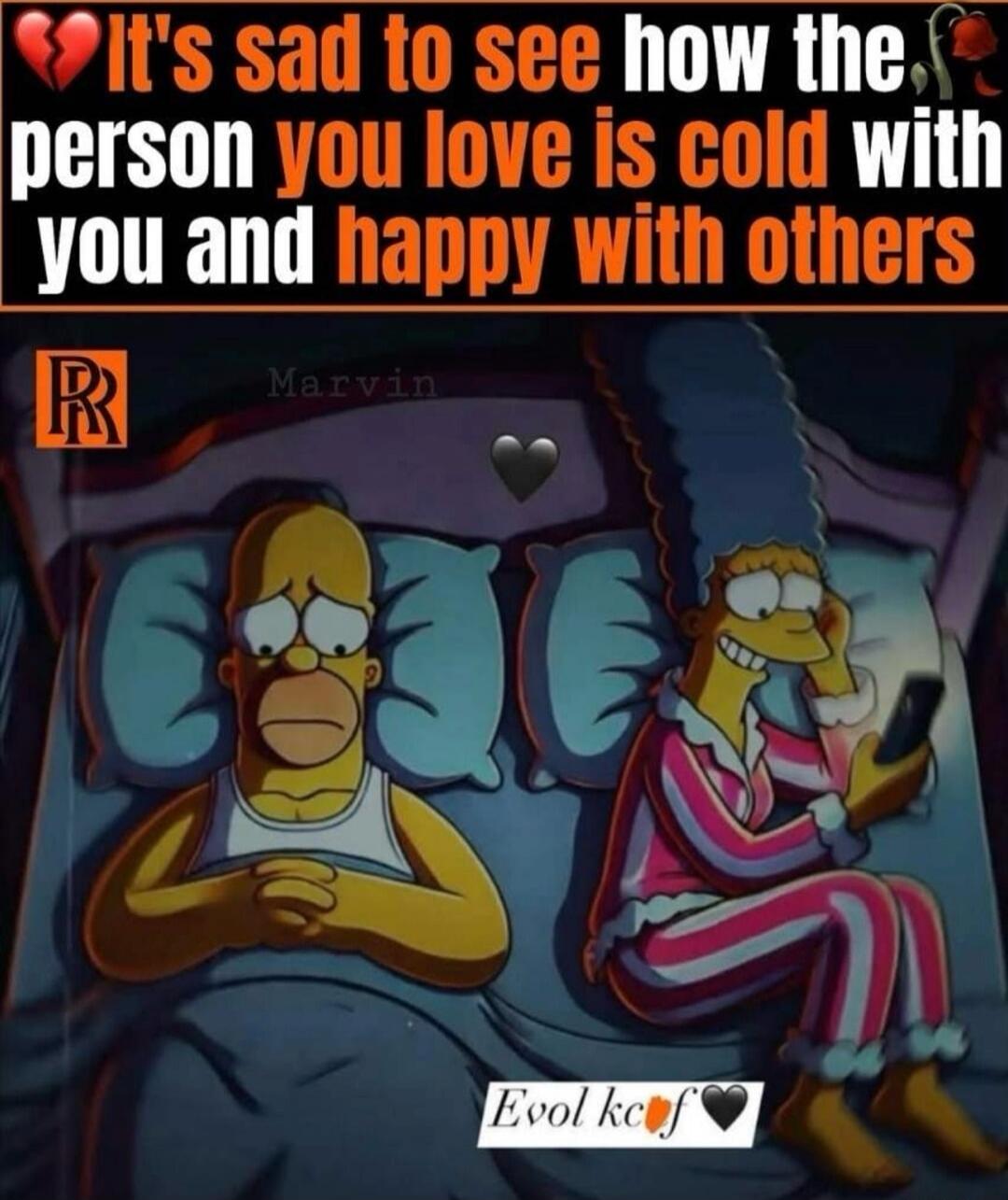 It's sad to see how the person you love is cold with you and happy with others. Marvin. Evol kcf.