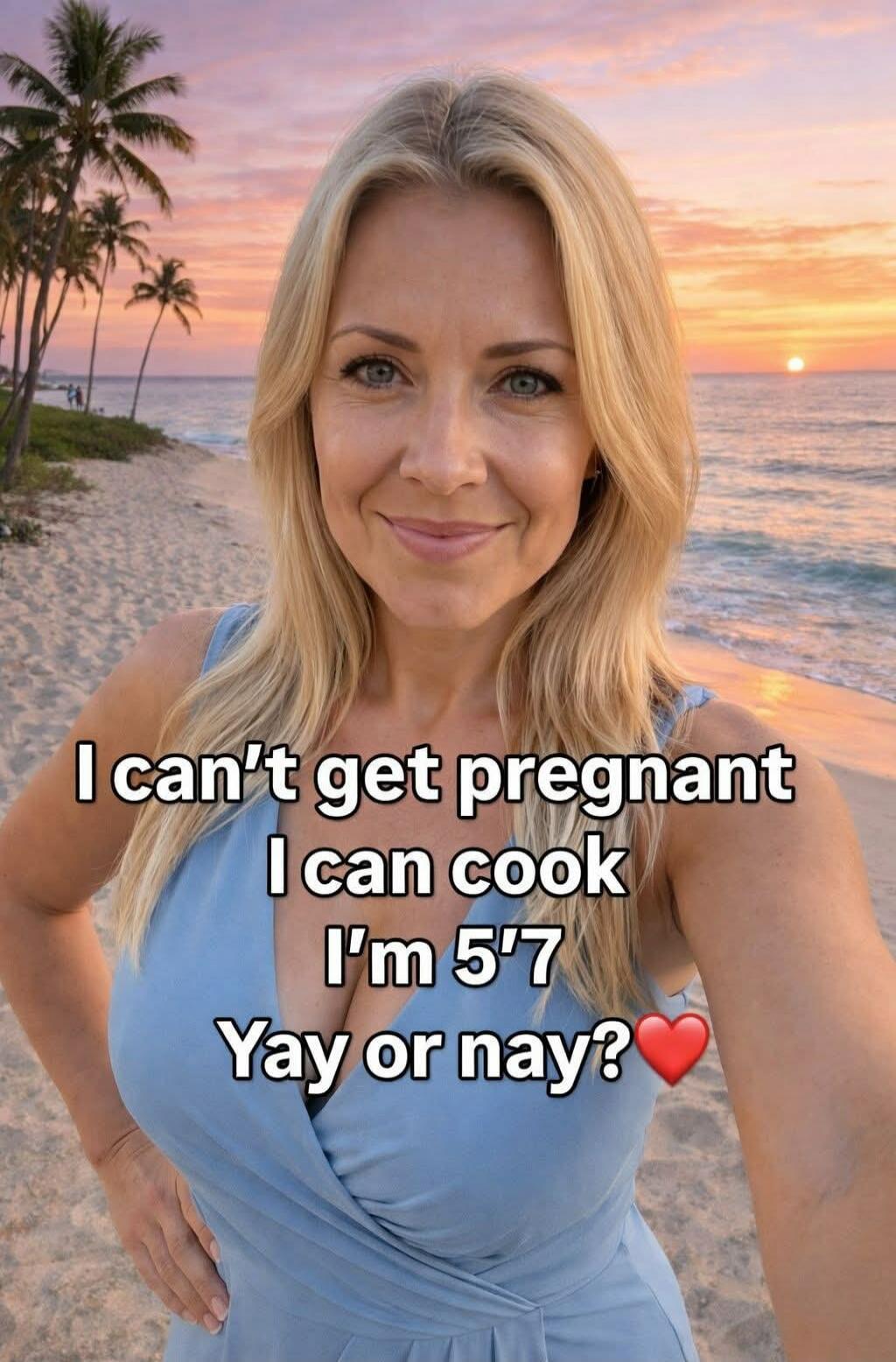 I can't get pregnant I can cook I'm 5'7 Yay or nay? ❤️