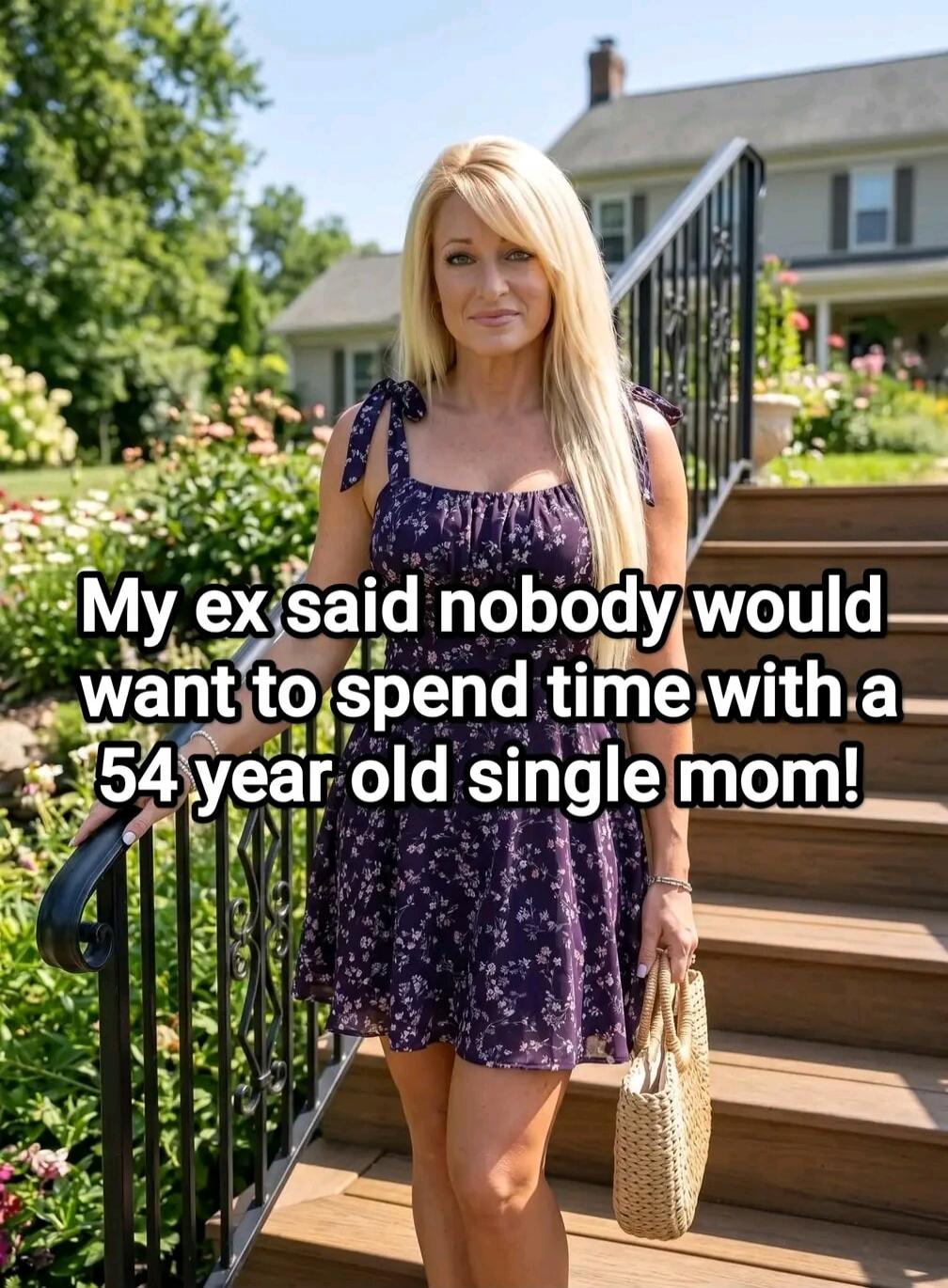 My ex said nobody would want to spend time with a 54 year old single mom!