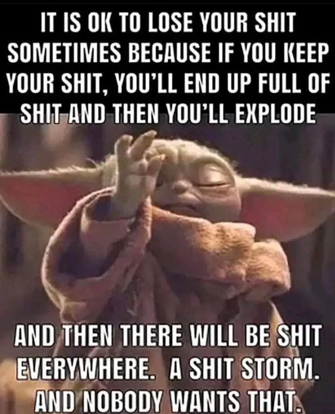 ITIS OK TO LOSE YOUR SHIT SOMETIMES BECAUSE IF YOU KEEP YOUR SHIT YOULL END UP FULL OF SHITAND THEN YOULL EXPLODE 2 NITHEN THERE WILL BESHIT EVERYWHERE A SHIT SEORM NINOBOIY WNTS THAT