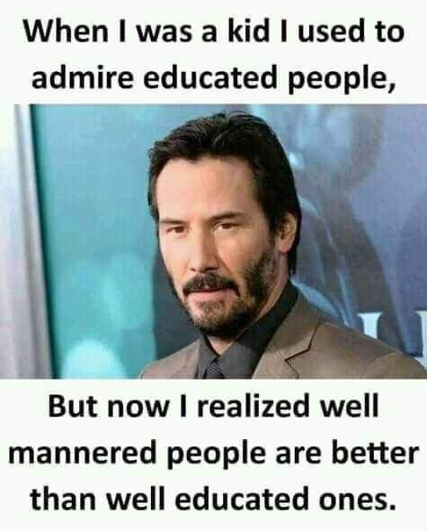 When was a kid used to admire educated people L But now realized well mannered people are better than well educated ones