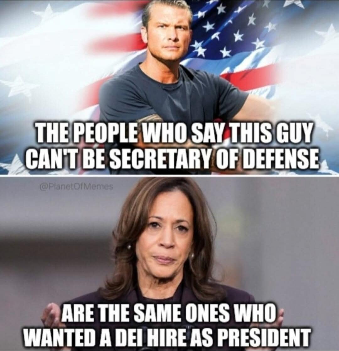 THE PEOPLE WHO SAY THIS GUY CAN'T BE SECRETARY OF DEFENSE
ARE THE SAME ONES WHO WANTED A DEI HIRE AS PRESIDENT