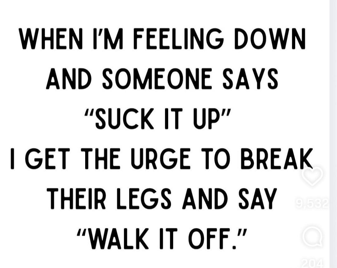 WHEN I'M FEELING DOWN AND SOMEONE SAYS 