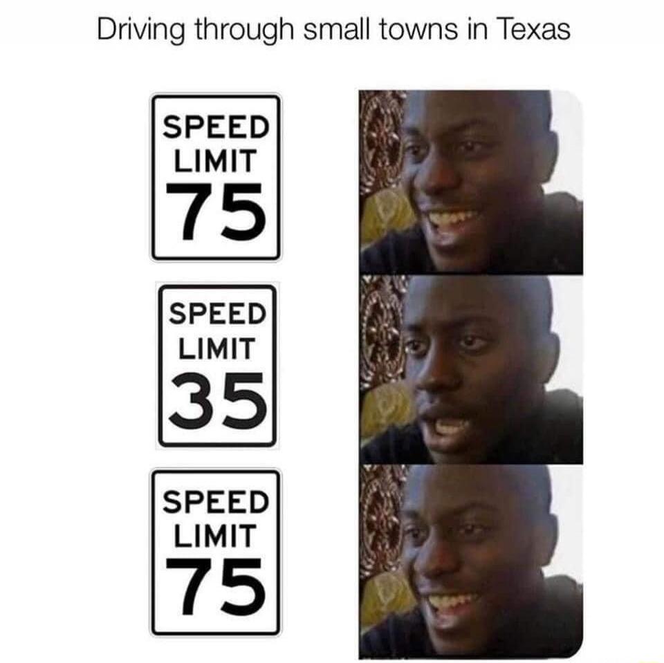 Driving through small towns in Texas. SPEED LIMIT 75. SPEED LIMIT 35. SPEED LIMIT 75.