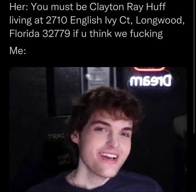 Her You must be Clayton Ray Huff living at 2710 English Ivy Ct Longwood Florida 32779 if u think we fucking i