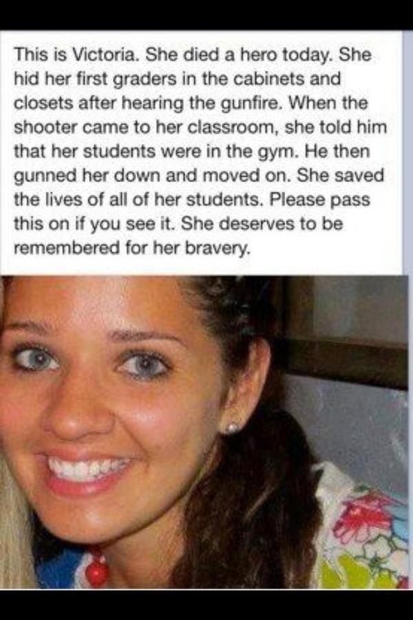 This is Victoria She died a hero today She hid her first graders in the cabinets and closets after hearing the gunfire When the shooter came to her classroom she told him that her students were in the gym He then gunned her down and moved on She saved the lives of all of her students Please pass this on if you see it She deserves to be remembered for her bravery