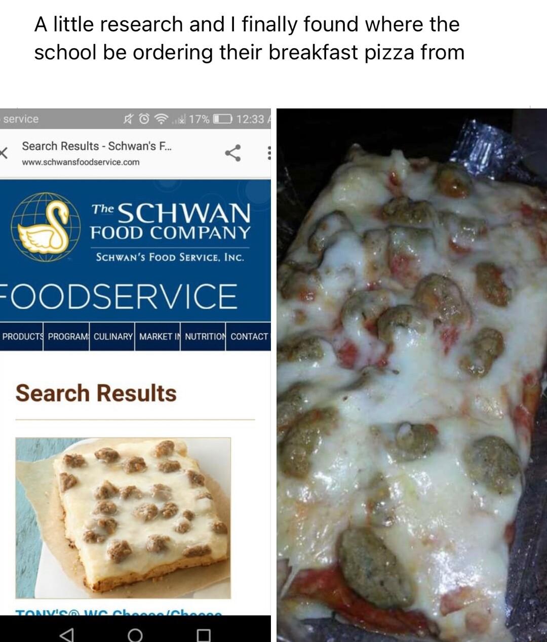 Alittle research and finally found where the school be ordering their breakfast pizza from Search Resuia 5c o SCHWAN FOOD COMPANY SIvie1 Search Results s 3 s