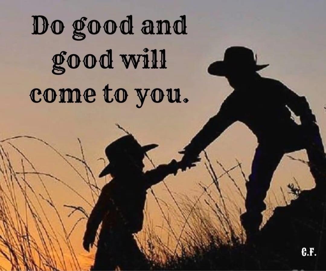 Do good and good will come to you. G.F.