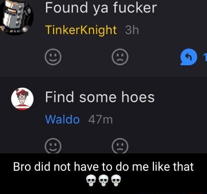 SeIVale RYER Ve 1g v e TinkerKnight 3h O a Find some hoes Waldo 47m Bro did not have to do me like that L4 44