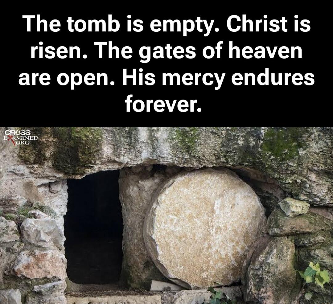The tomb is empty. Christ is risen. The gates of heaven are open. His mercy endures forever. CROSS EXAMINED.ORG