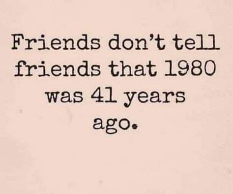 Friends dont tell friends that 1980 was 41 years ago