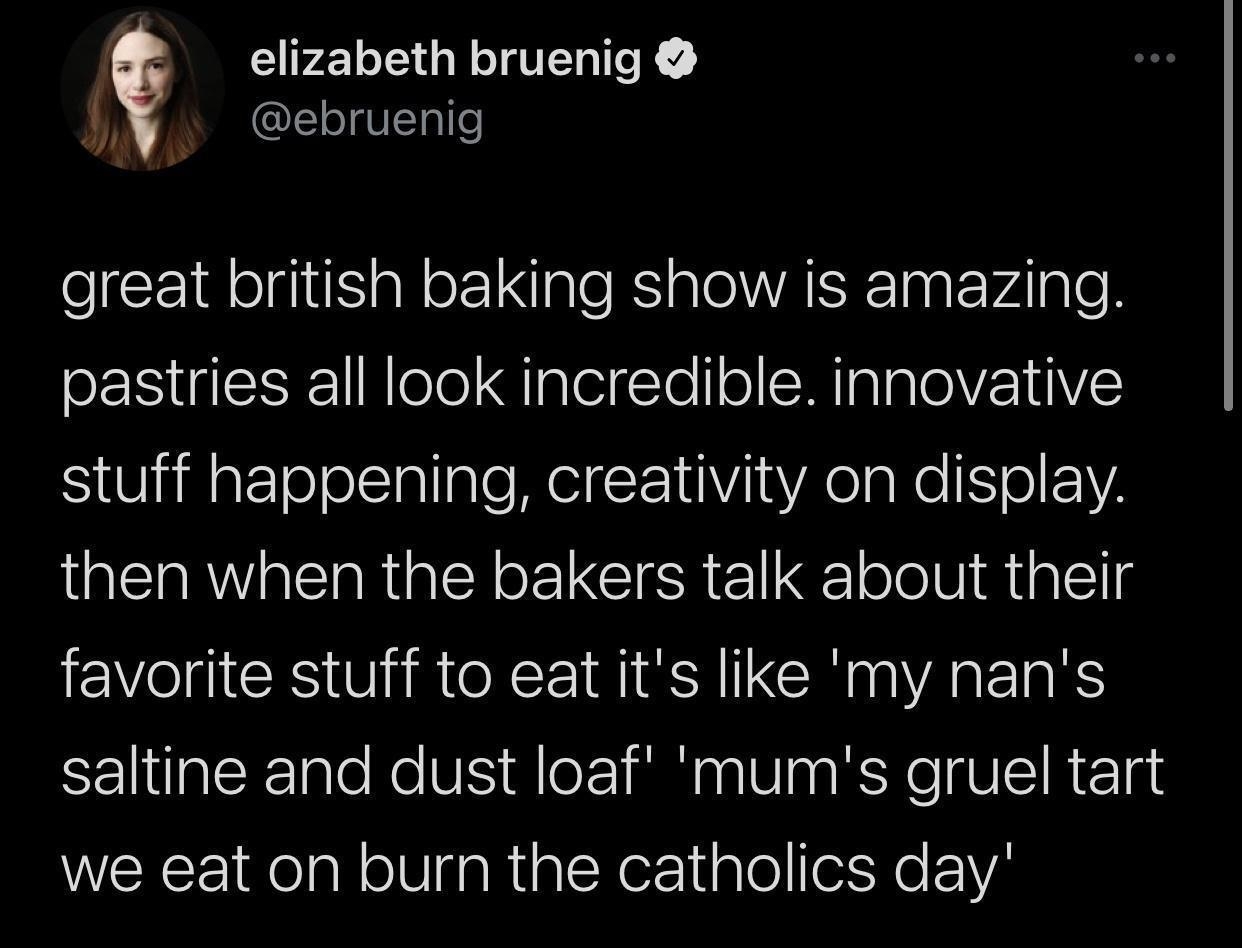j elizabeth bruenig N G great british baking show is amazing pastries all look incredible innovative stuff happening creativity on display LUERRVAERRGENELCISREl gl elelliaiglcllg favorite stuff to eat its like my nans el e eV Tk BN Vi KYeVEI R Elne we eat on burn the catholics day 1015 AM 72421 TweetDeck