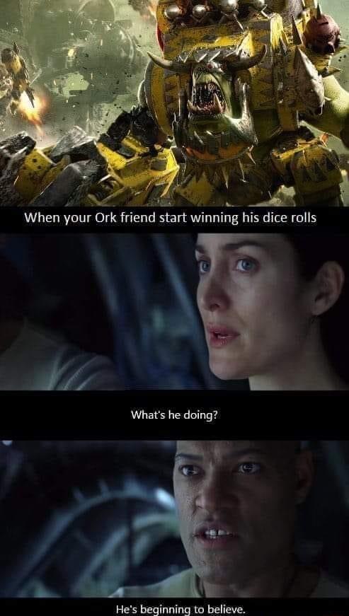 dyi Vg 7 e When your Ork friend start winning his dice rolls Whats he doing 2 B Hes beginning to befleve