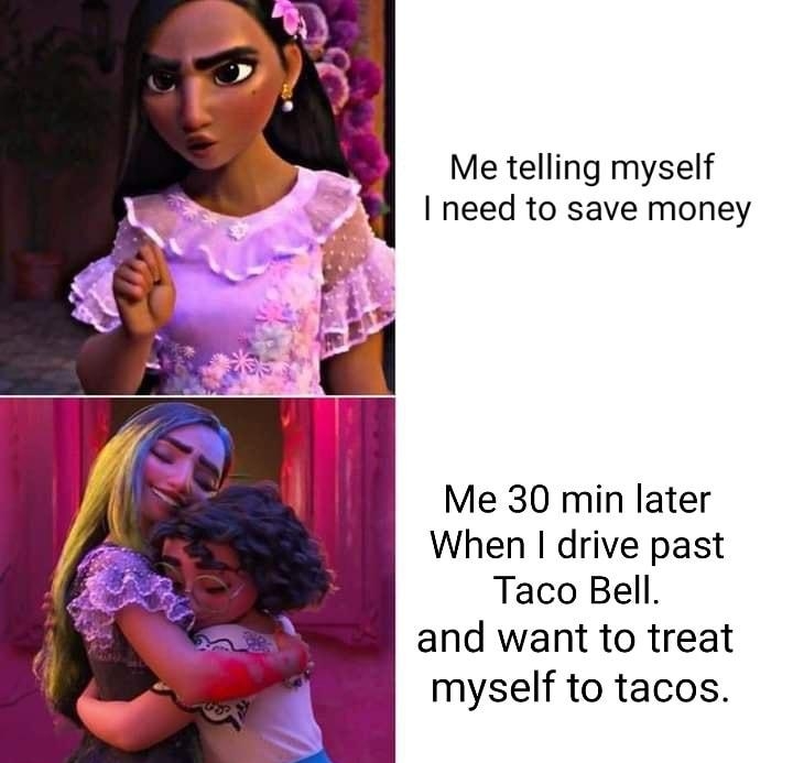 Me telling myself I need to save money Me 30 min later When drive past Taco Bell and want to treat myself to tacos made with mematic