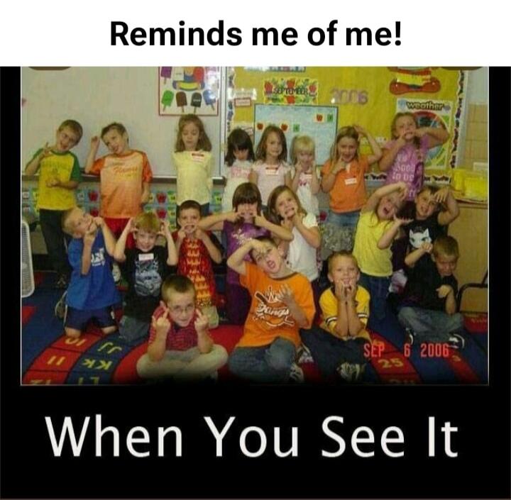 Reminds me of me! When You See It