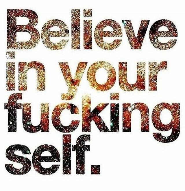 Believe in your fucking self.