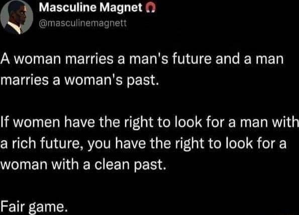 UEELTILTEY Magnel AN ERINEIGERE R EL RS NTTEEL G ENED NETGEEE RN ERET RS If women have the right to look for a man with a rich future you have the right to look for a woman with a clean past Fair game