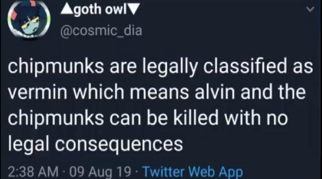 C Y CLOTIT 4 cosmic_dia chipmunks are legally classified as ORI I EE S R G T chipmunks can be killed with no legal consequences 38 AM 09 Aug 19 Twitter Web App