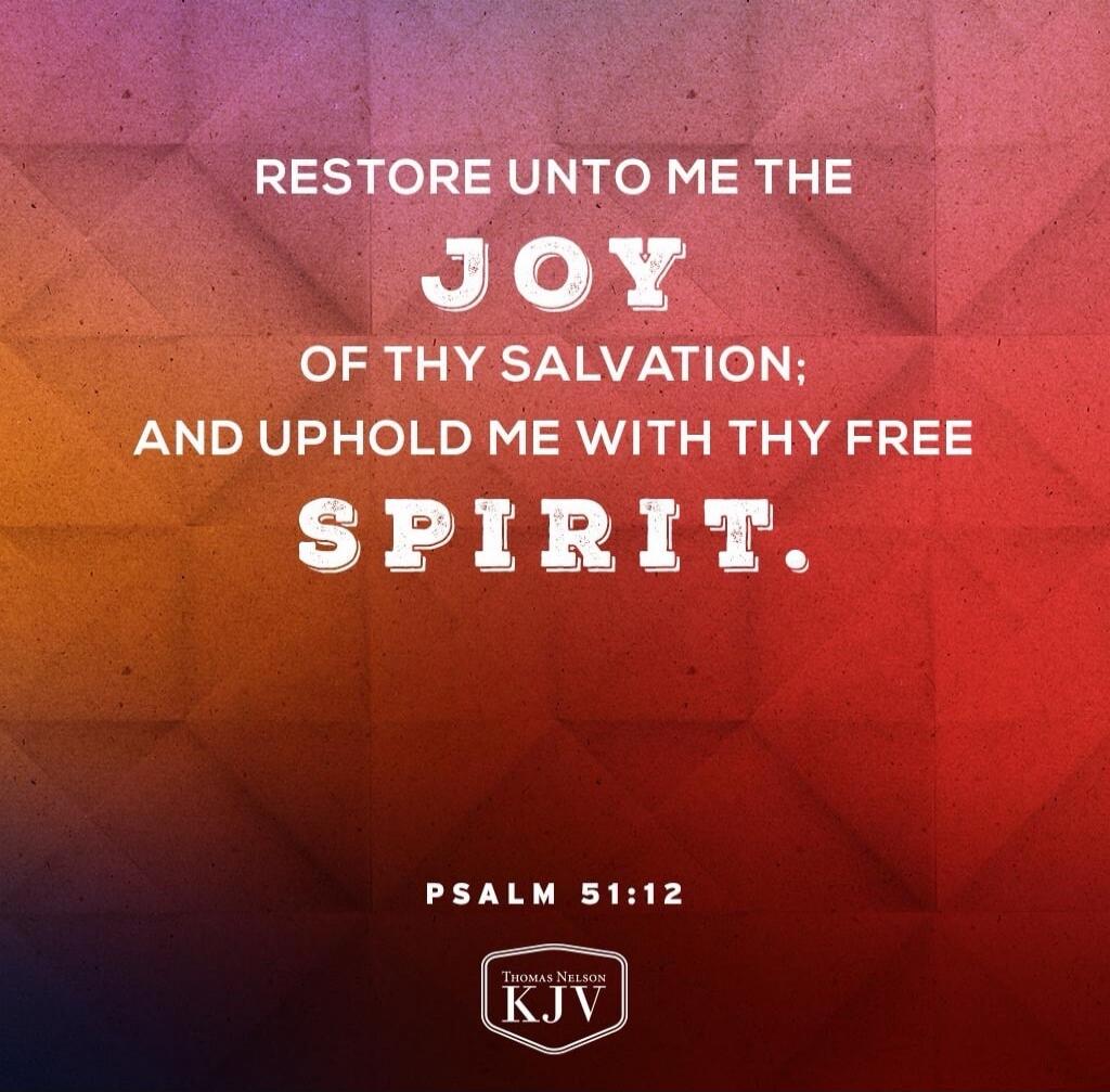 RESTORE UNTO ME THE JOY OF THY SALVATION; AND UPHOLD ME WITH THY FREE SPIRIT. PSALM 51:12