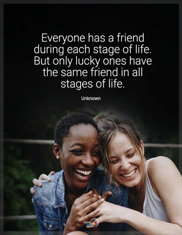 Everyone has a friend during each stage of life. But only lucky ones have the same friend in all stages of life. Unknown