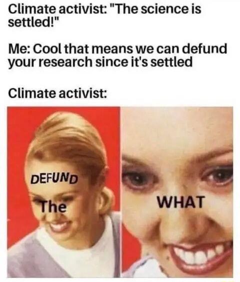 Climate activist The science is settled Me Cool that means we can defund your research since its settled Climate activist Li