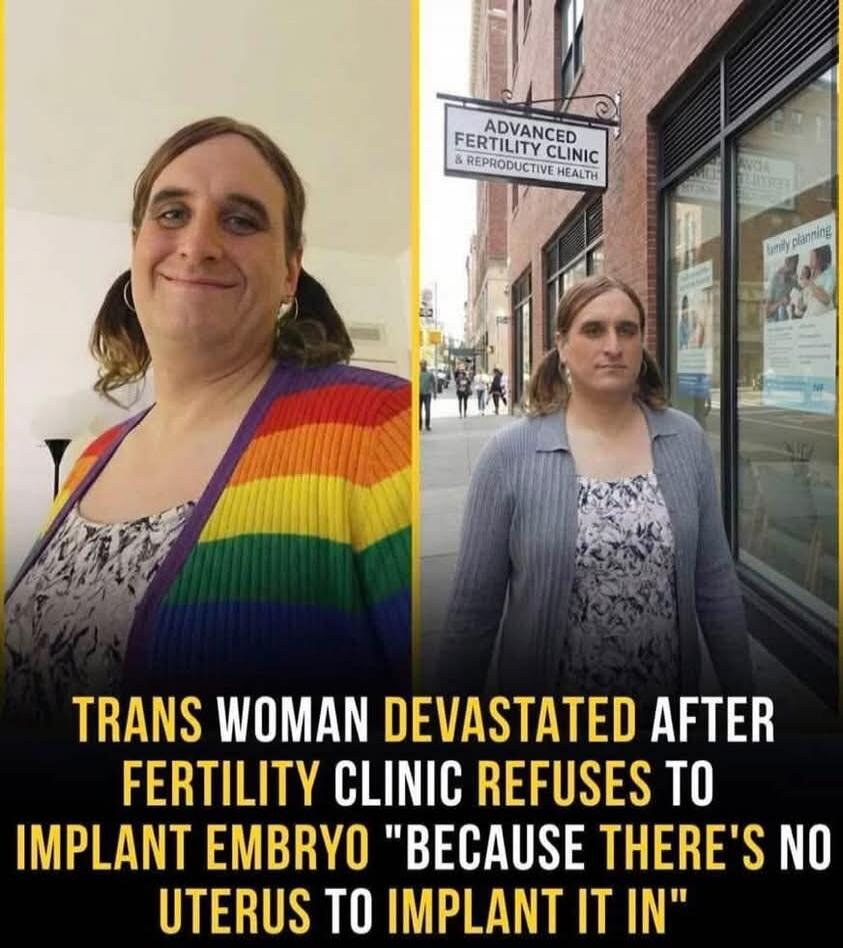 TRANS WOMAN DEVASTATED AFTER FERTILITY CLINIC REFUSES TO IMPLANT EMBRYO 'BECAUSE THERE'S NO UTERUS TO IMPLANT IT IN'