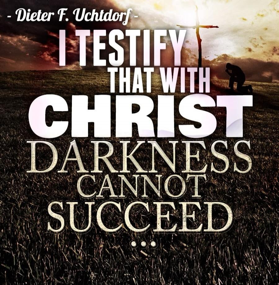 Dieter F. Uchtdorf - I TESTIFY THAT WITH CHRIST DARKNESS CANNOT SUCCEED...