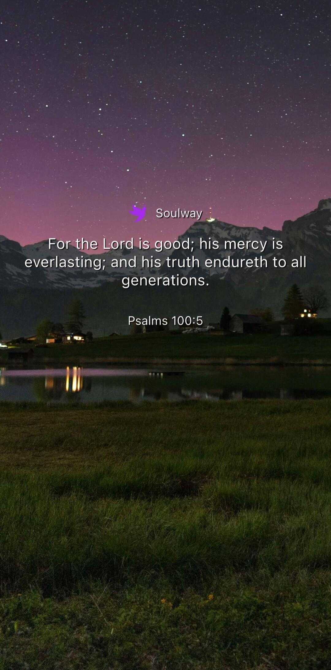 Soulway For the Lord is good; his mercy is everlasting; and his truth endureth to all generations. Psalms 100:5