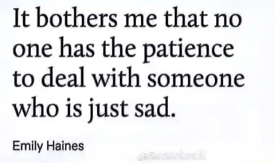 It bothers me that no one has the patience to deal with someone who is just sad Emily Haines