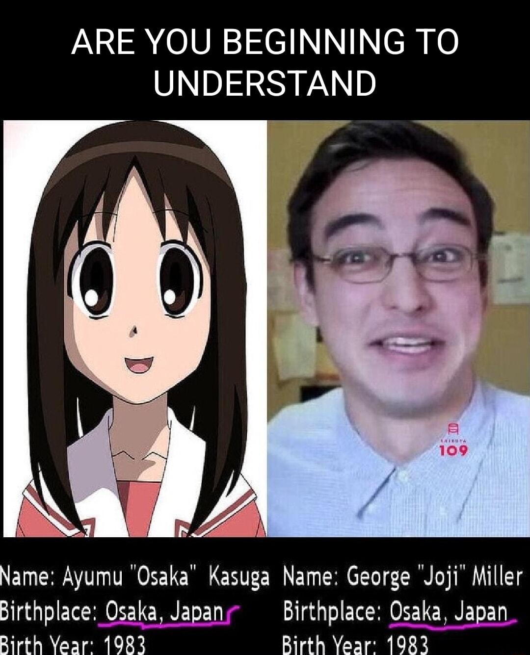 ARE YOU BEGINNING TO UNDERSTAND Name Ayumu Osaka Kasuga Name George Joji Miller Birthplace Osaka Japans Birthplace Osaka Japan Rirth Year 1983 Rirth Year 1983
