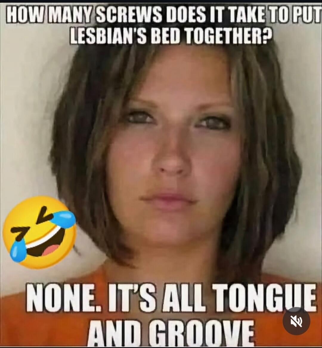 HOW MANY SCREWS DOES IT TAKE TO PUT LESBIAN'S BED TOGETHER? NONE. IT'S ALL TONGUE AND GROOVE