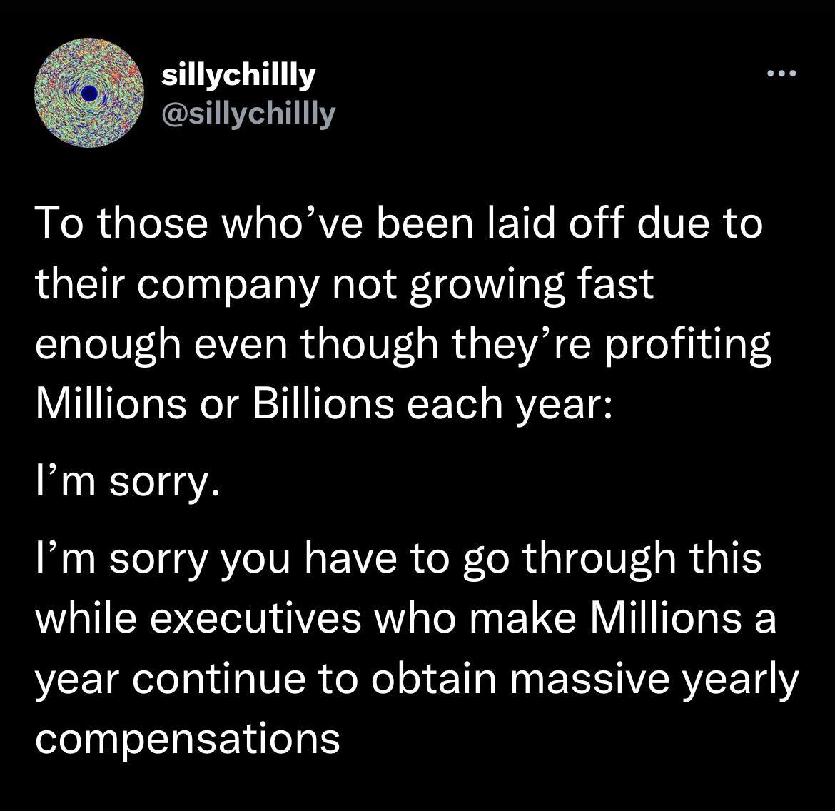 sillychillly sillychillly To those whove been laid off due to LGETeTeTn T ET A lel M R 2114 enough even though theyre profiting Millions or Billions each year Im sorry Im sorry you have to go through this R EIT R N EVER W ST year continue to obtain massive yearly compensations