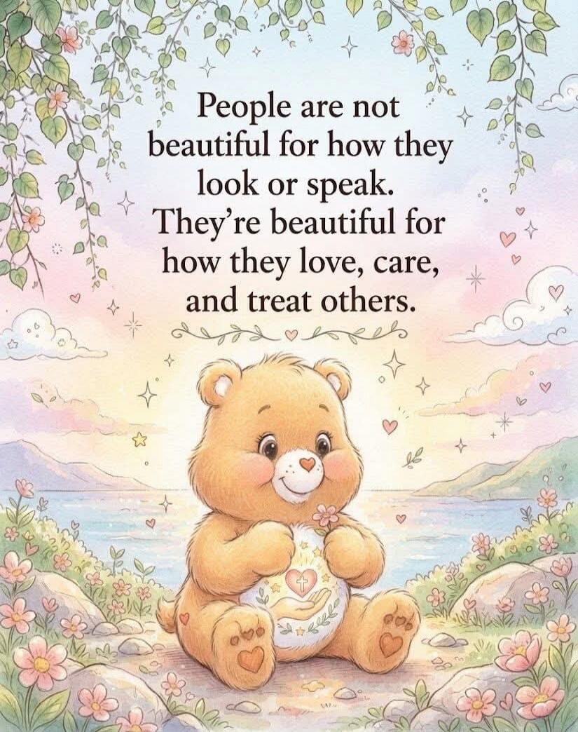 People are not beautiful for how they look or speak. They're beautiful for how they love, care, and treat others.