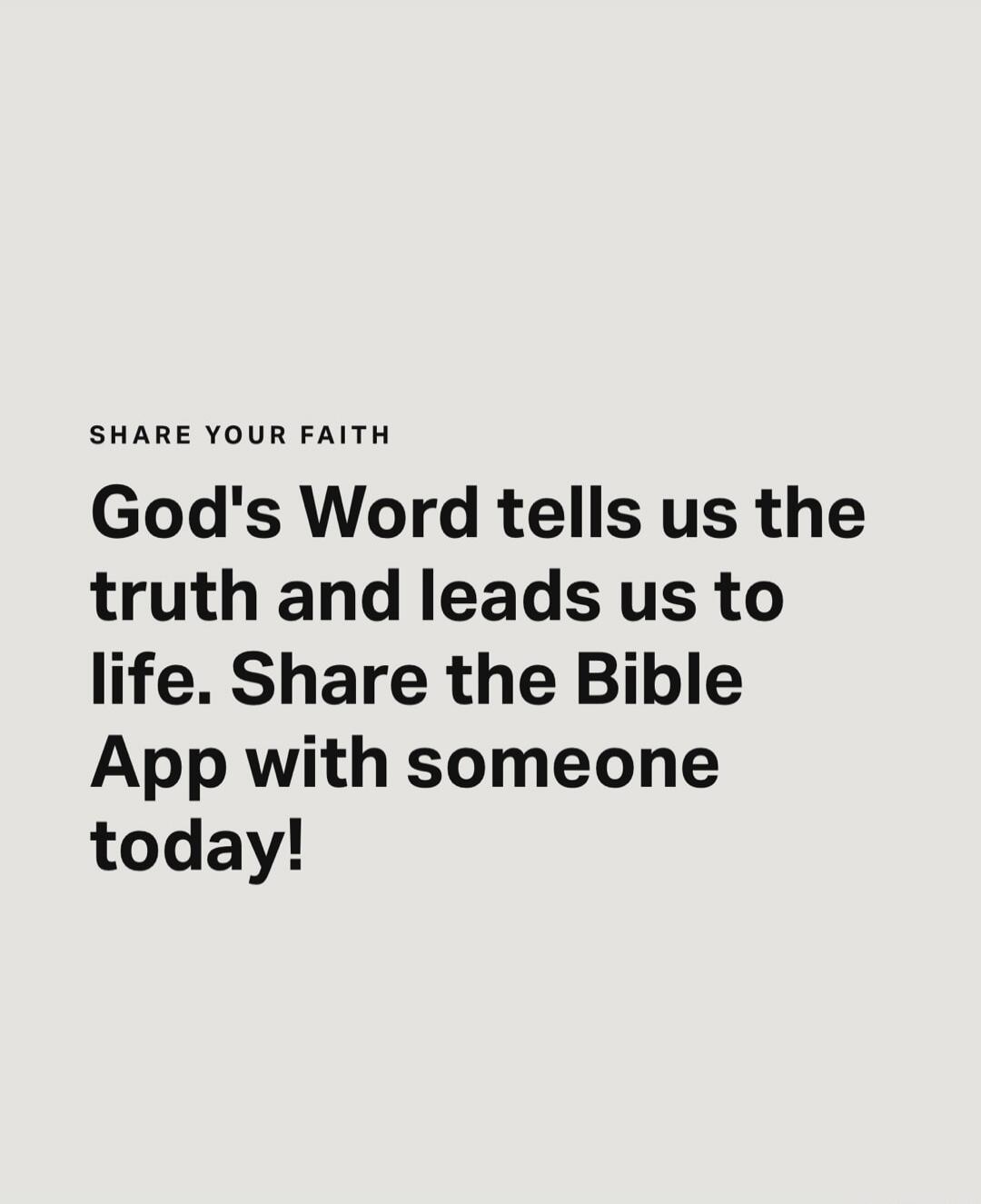 SHARE YOUR FAITH God's Word tells us the truth and leads us to life. Share the Bible App with someone today!