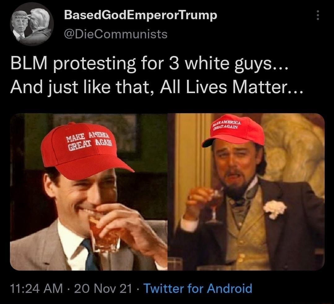 BasedGodEmperorTrump u DieCommunists BLM protesting for 3 white guys Aalo BIVIS Al T GCRU Y AN R VESR VoY ST AN BZZZ N X O I oV IR AT N w o e AV aTe o