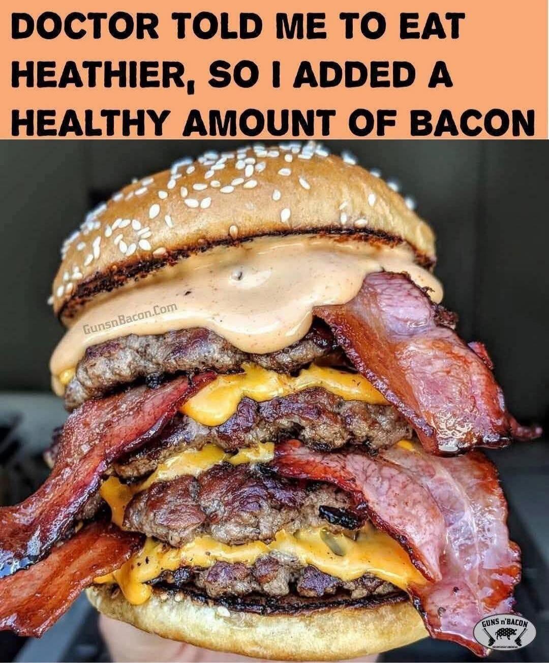 DOCTOR TOLD ME TO EAT HEALTHIER, SO I ADDED A HEALTHY AMOUNT OF BACON