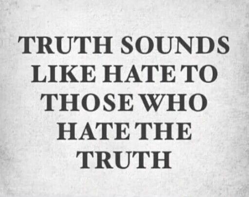 TRUTH SOUNDS LIKE HATE TO THOSE WHO HATE THE TRUTH