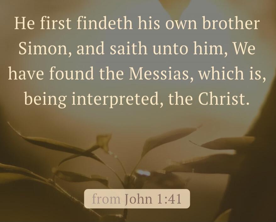 He first findeth his own brother Simon, and saith unto him, We have found the Messias, which is, being interpreted, the Christ. from John 1:41