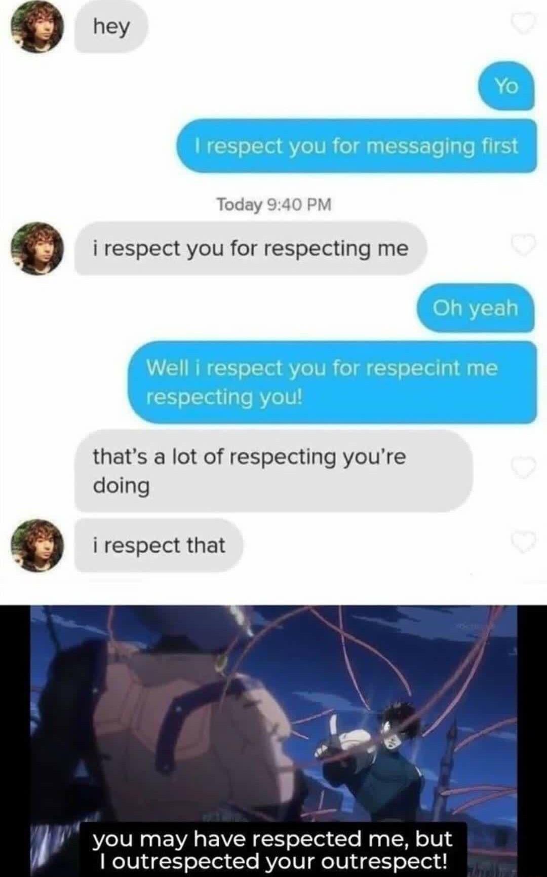 Q i respect you for respecting me thats a lot of respecting youre doing g i respect that y you may have respected me but outrespected your outrespect