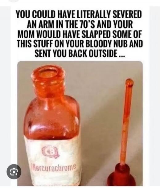 YOU COULD HAVE LITERALLY SEVERED AN ARM IN THE 70'S AND YOUR MOM WOULD HAVE SLAPPED SOME OF THIS STUFF ON YOUR BLOODY NUB AND SENT YOU BACK OUTSIDE... Mercurochrome