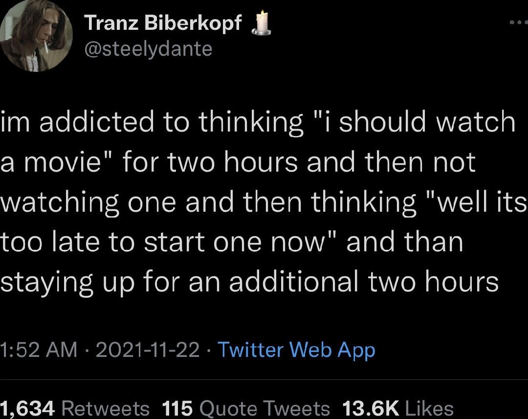 Tranz Biberkopf J i y steelydante im addicted to thinking i should watch a movie for two hours and then not watching one and then thinking well its too late to start one now and than staying up for an additional two hours 152 AM 2021 11 22 Twitter Web App 1634 Retweets 115 Quote Tweets 136K Likes