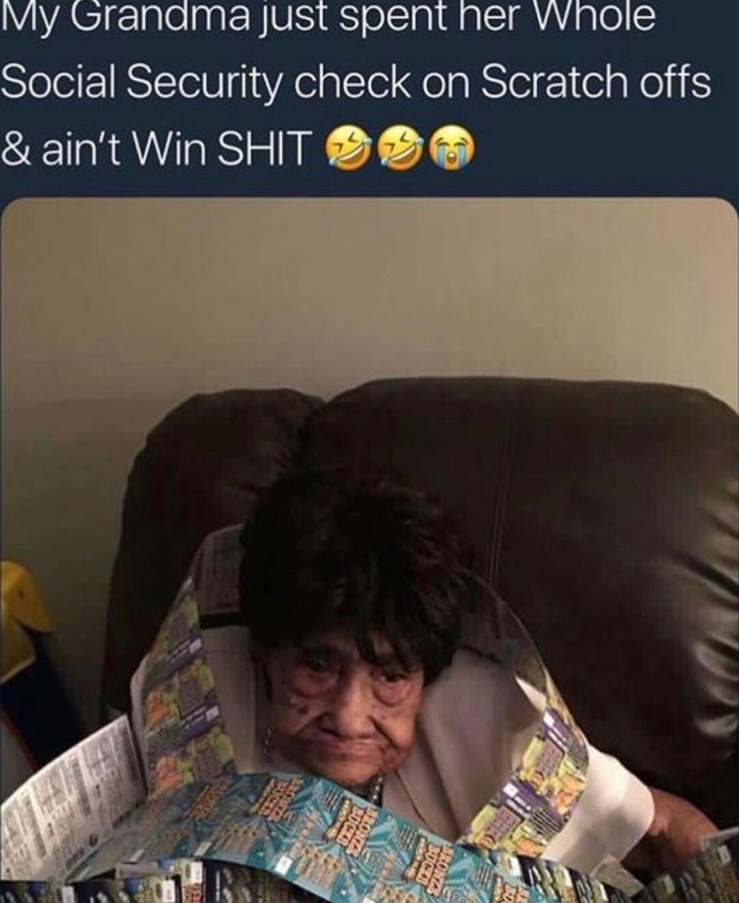 IVly Grandma Just spent ner vwnole Social Security check on Scratch offs aint Win SHIT 2
