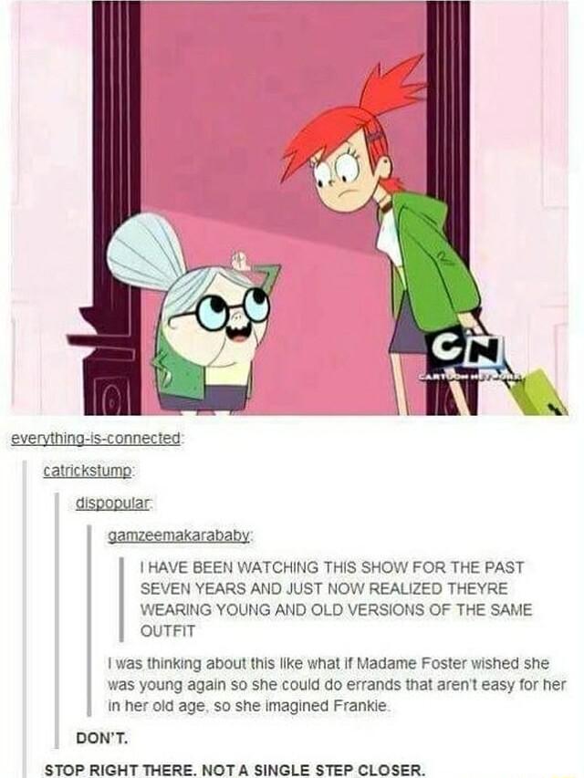 makar HAVE BEEN WATCHING THIS SHOW FOR THE PAST SEVEN YEARS AND JUST NOW REALIZED THEYRE WEARING YOUNG AND OLD VERSIONS OF THE SAME ouTFIT 1 as thinking about this like what If Madame Foster wished she was young again so she could do errands that arent easy for her Inher old age so she imagined Frankie DONT STOP RIGHT THERE NOT A SINGLE STEP CLOSER