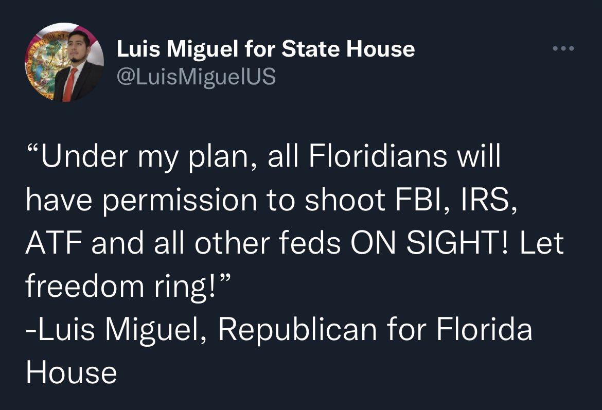 Luis Miguel for State House LuisMiguelUS B O Te Yoo ATo T 1 oY e TETR RN have permission to shoot FBI IRS ATF and all other feds ON SIGHT Let freedom ring Luis Miguel Republican for Florida House