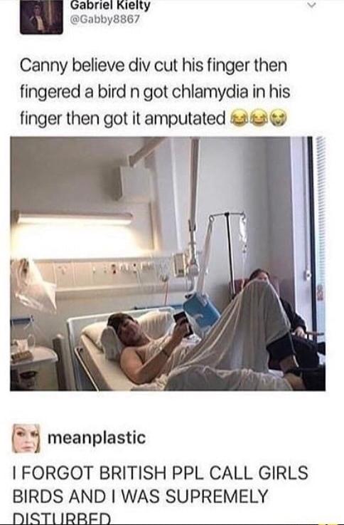 Gabriel Kieity Gabby8867 Canny believe div cut his finger then fingered a bird n got chlamydia in his finger then got it amputated 2626 j meanplastic FORGOT BRITISH PPL CALL GIRLS BIRDS AND WAS SUPREMELY NDISTLIRRED