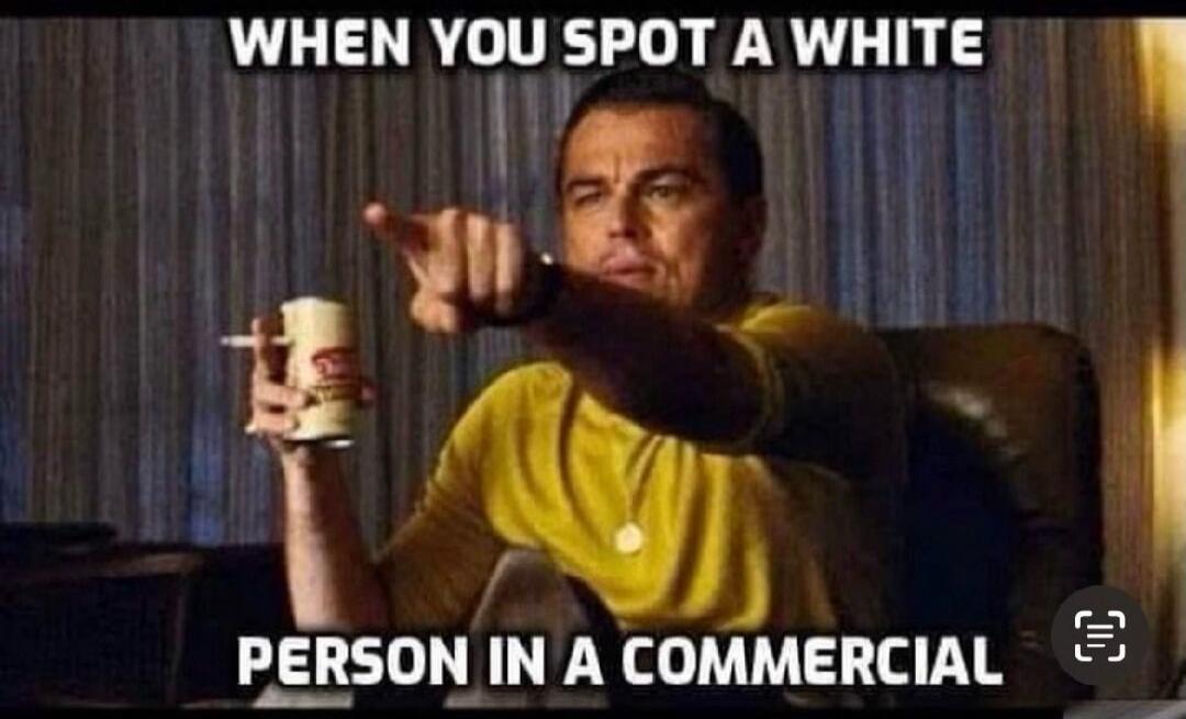 WHEN YOU SPOT A WHITE PERSON IN A COMMERCIAL