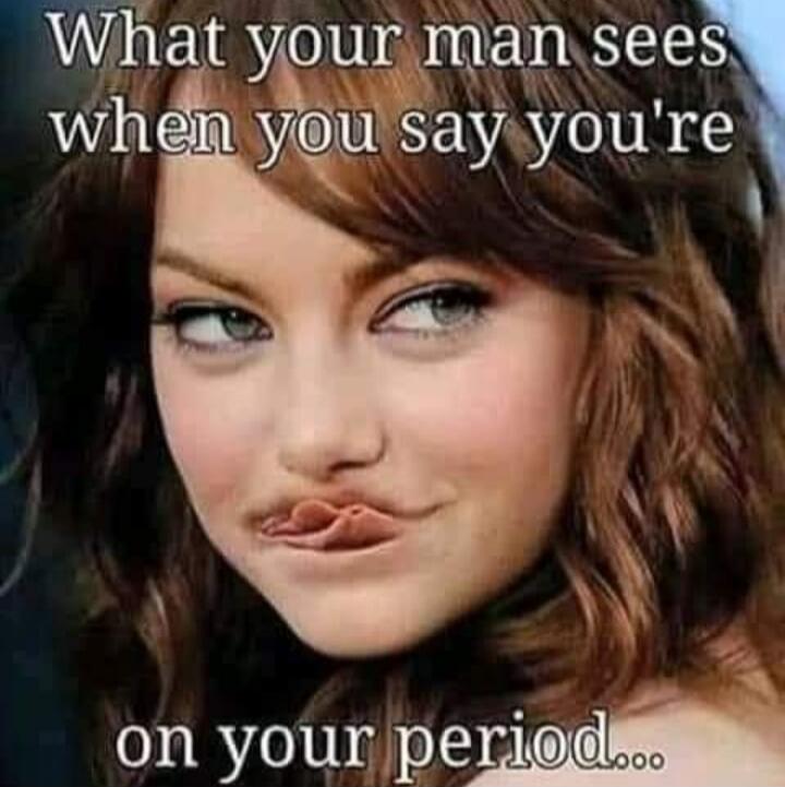 What your man sees when you say you're on your period...