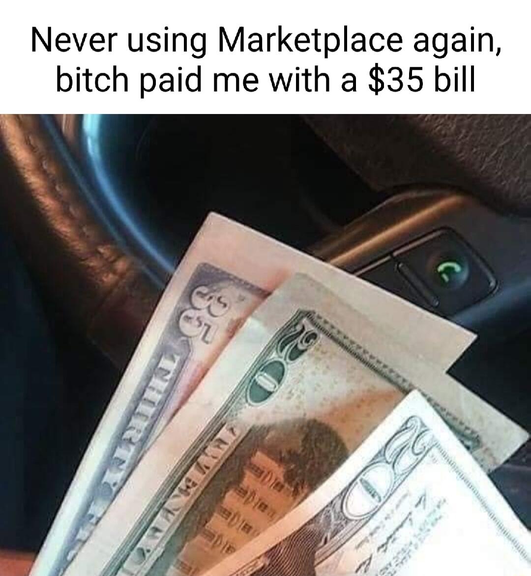 Never using Marketplace again bitch paid me with a 35 bill