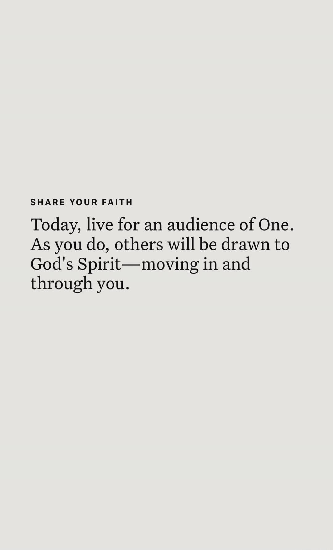 SHARE YOUR FAITH Today, live for an audience of One. As you do, others will be drawn to God's Spirit—moving in and through you.