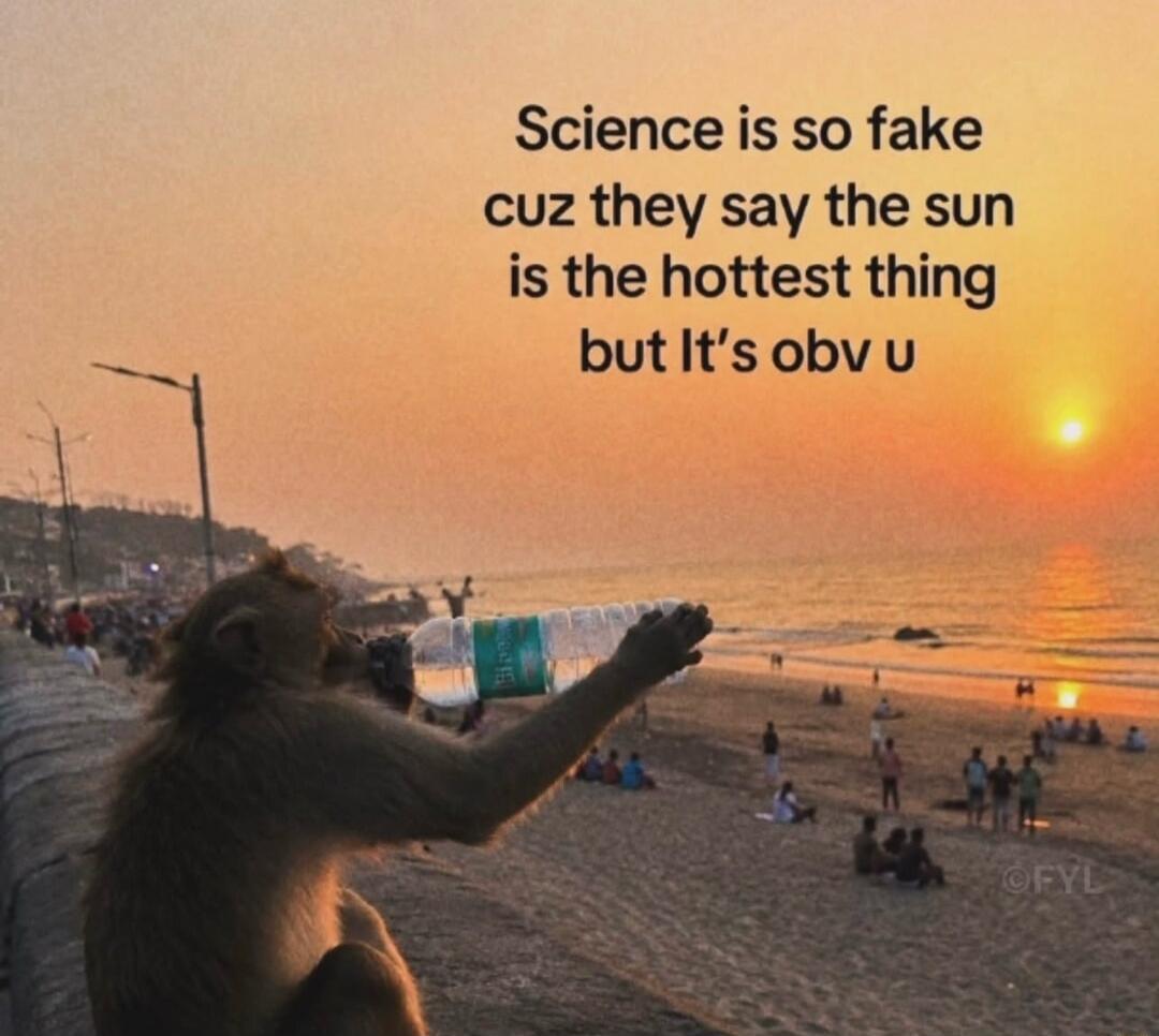 Science is so fake cuz they say the sun is the hottest thing but It's obv u